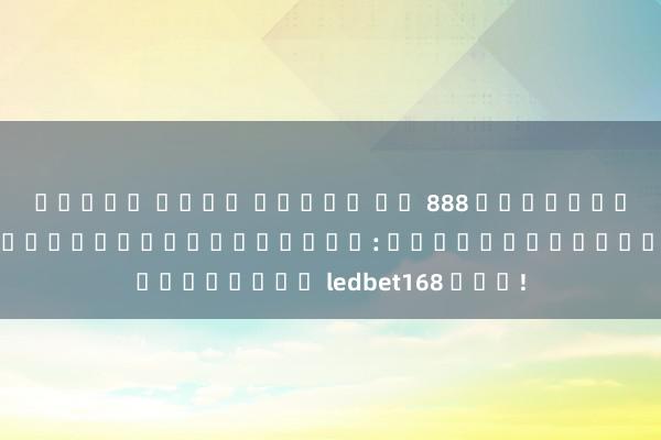 ทดลอง เล่น สล็อต ฟร 888 สุดยอดเกมออนไลน์ที่คุณไม่ควรพลาด: มาเปิดโลกของ ledbet168 กัน!